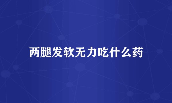 两腿发软无力吃什么药