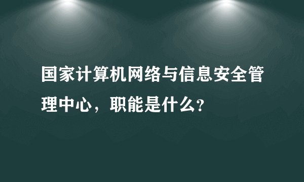 国家计算机网络与信息安全管理中心，职能是什么？