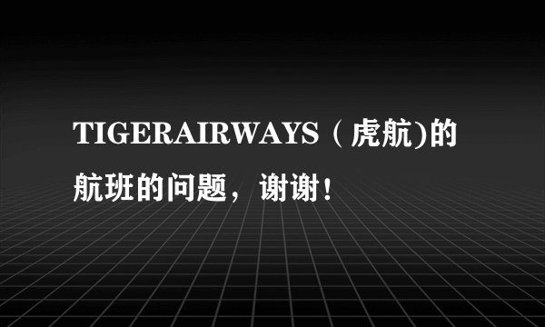 TIGERAIRWAYS（虎航)的航班的问题，谢谢！