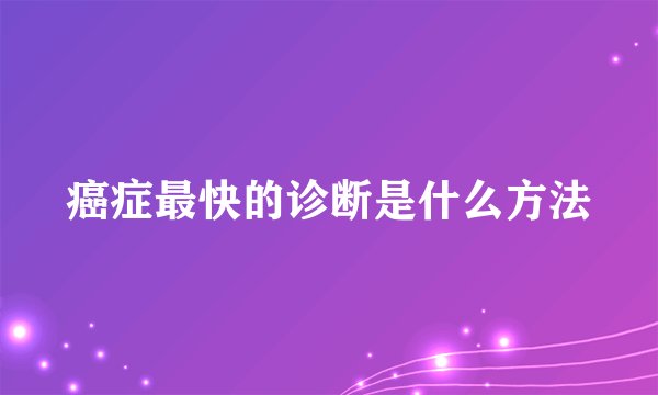 癌症最快的诊断是什么方法