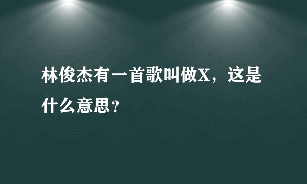 林俊杰有一首歌叫做X，这是什么意思？