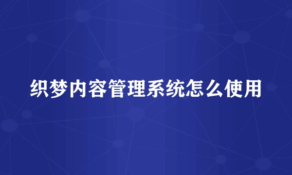 织梦内容管理系统怎么使用
