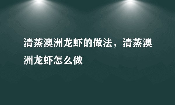清蒸澳洲龙虾的做法，清蒸澳洲龙虾怎么做