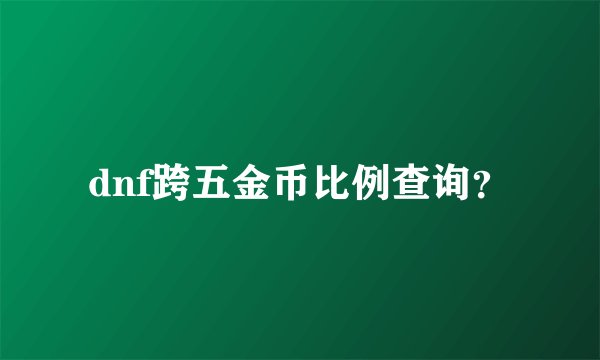 dnf跨五金币比例查询？