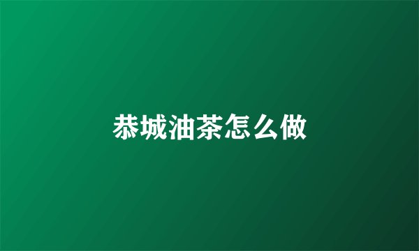 恭城油茶怎么做
