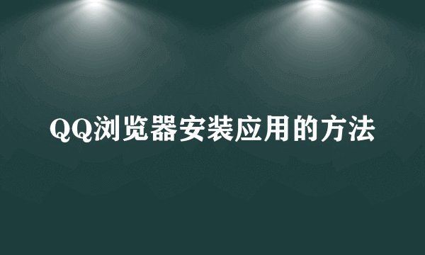 QQ浏览器安装应用的方法