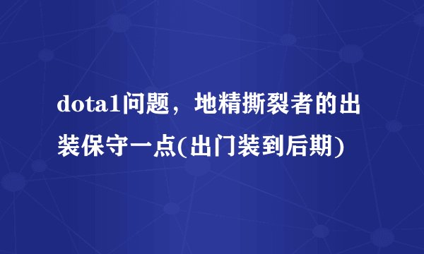 dota1问题，地精撕裂者的出装保守一点(出门装到后期)
