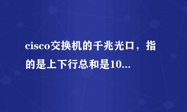 cisco交换机的千兆光口，指的是上下行总和是1000M，还是分别是1000M？