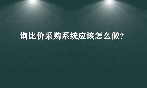 询比价采购系统应该怎么做？