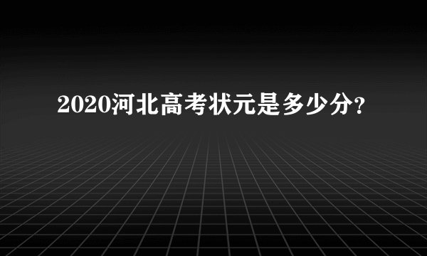 2020河北高考状元是多少分？