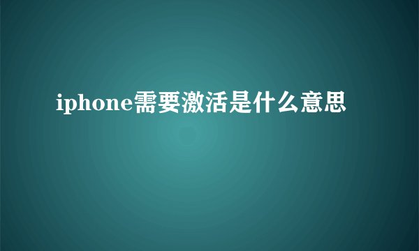 iphone需要激活是什么意思