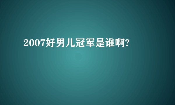 2007好男儿冠军是谁啊?