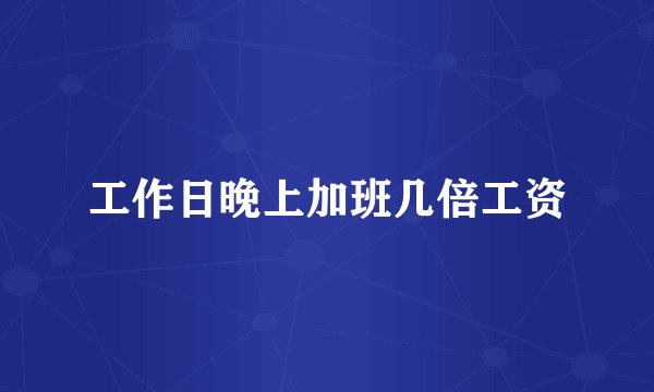 工作日晚上加班几倍工资
