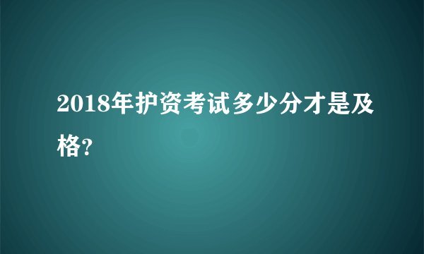 2018年护资考试多少分才是及格？