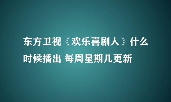 东方卫视《欢乐喜剧人》什么时候播出 每周星期几更新