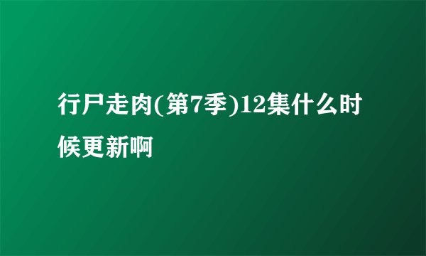 行尸走肉(第7季)12集什么时候更新啊