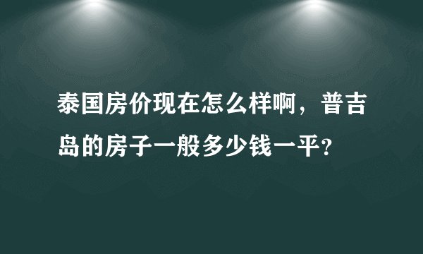 泰国房价现在怎么样啊，普吉岛的房子一般多少钱一平？