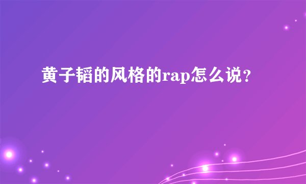 黄子韬的风格的rap怎么说？