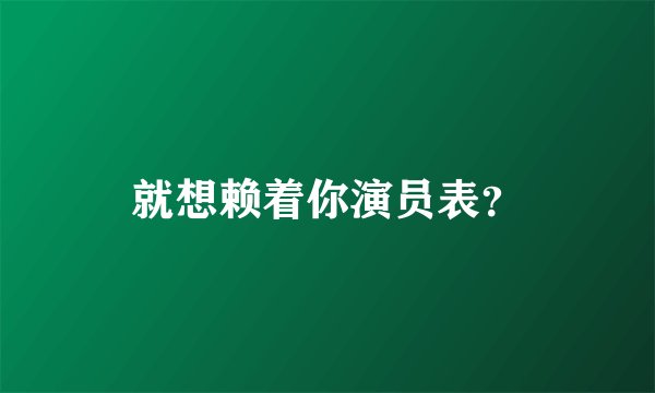 就想赖着你演员表？