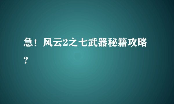 急！风云2之七武器秘籍攻略？