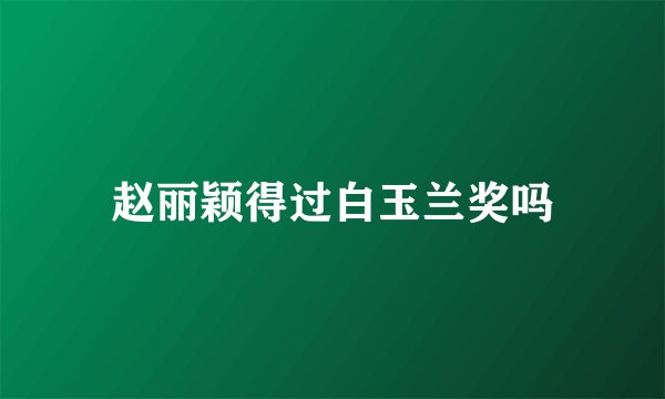 赵丽颖得过白玉兰奖吗