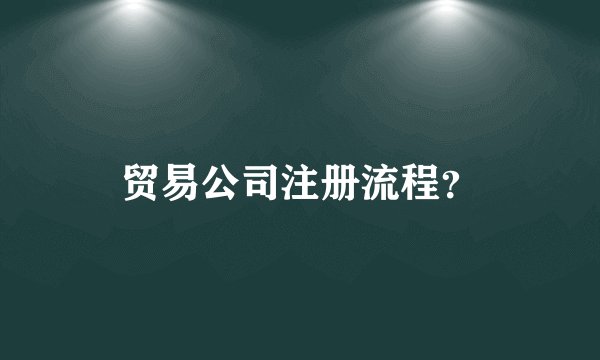 贸易公司注册流程？