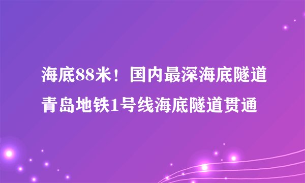 海底88米！国内最深海底隧道青岛地铁1号线海底隧道贯通