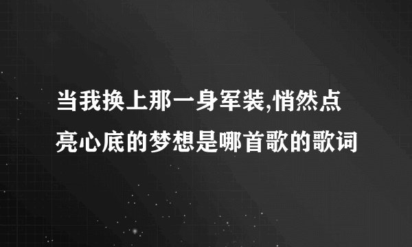 当我换上那一身军装,悄然点亮心底的梦想是哪首歌的歌词