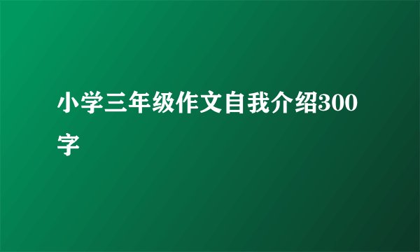 小学三年级作文自我介绍300字