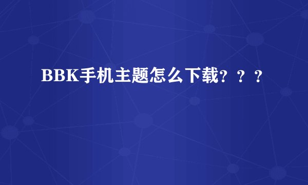 BBK手机主题怎么下载？？？