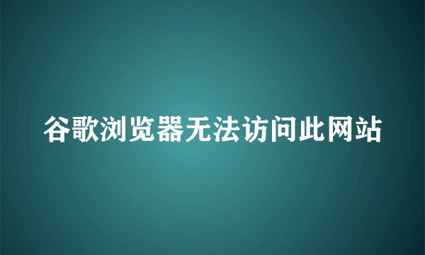谷歌浏览器无法访问此网站