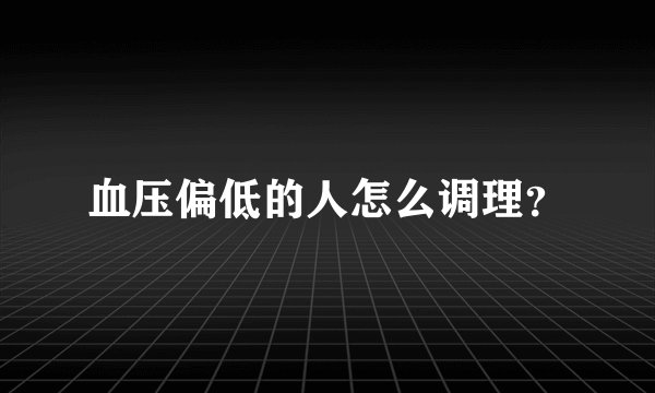 血压偏低的人怎么调理？