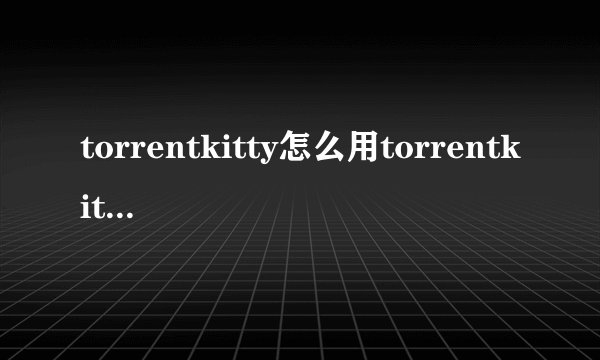 torrentkitty怎么用torrentkitty怎么进入