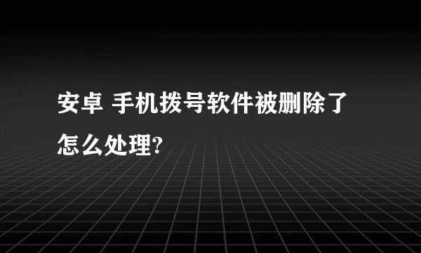 安卓 手机拨号软件被删除了怎么处理?