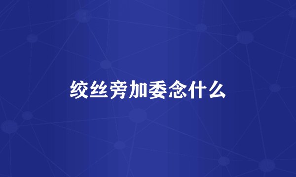 绞丝旁加委念什么