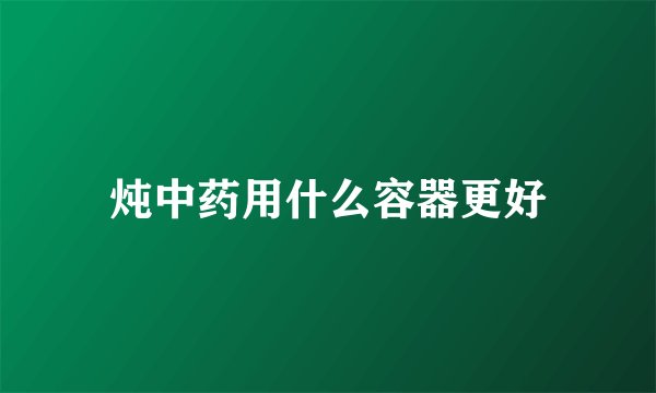 炖中药用什么容器更好