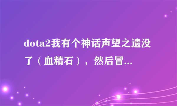 dota2我有个神话声望之遗没了（血精石），然后冒出一件罕见饰品，怎么回事？
