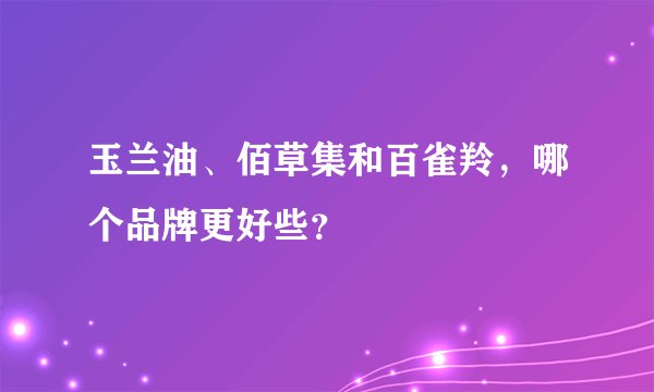 玉兰油、佰草集和百雀羚，哪个品牌更好些？