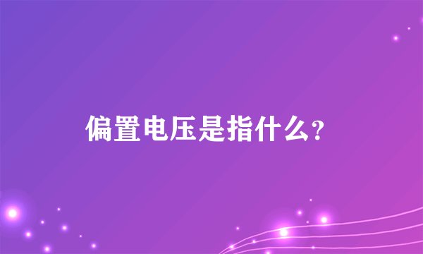 偏置电压是指什么？