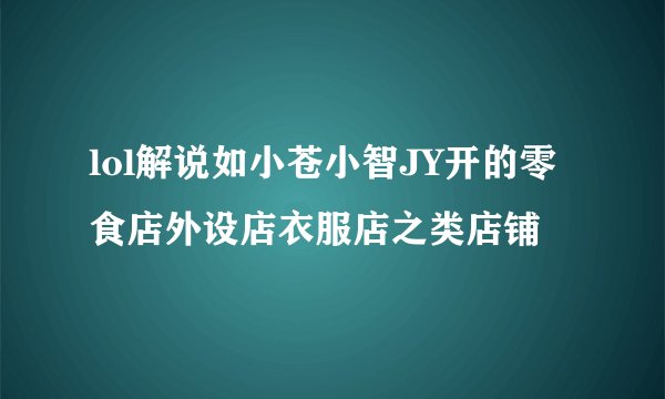 lol解说如小苍小智JY开的零食店外设店衣服店之类店铺
