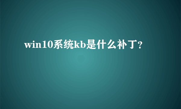 win10系统kb是什么补丁？