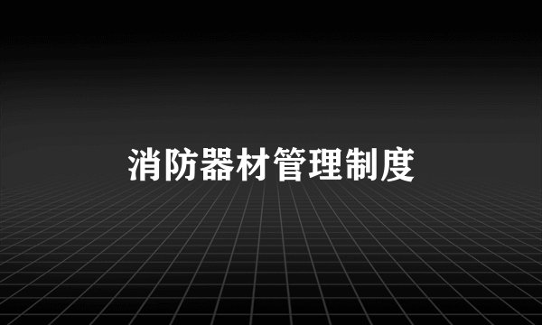 消防器材管理制度