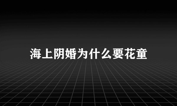 海上阴婚为什么要花童