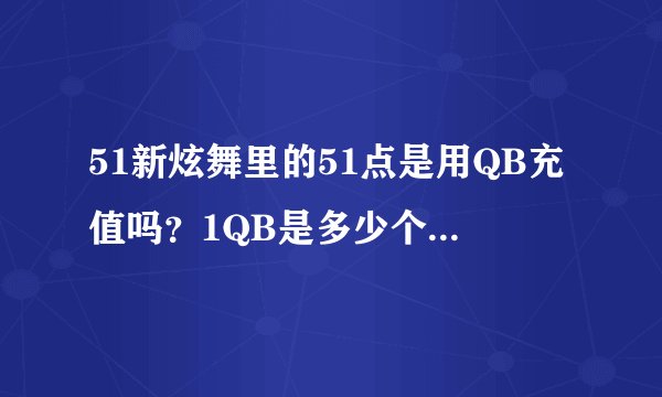 51新炫舞里的51点是用QB充值吗？1QB是多少个51点？里面的游戏币是一个月清理一次，还是不管多久都有的？