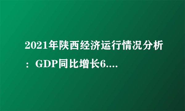 2021年陕西经济运行情况分析：GDP同比增长6.5％（图）
