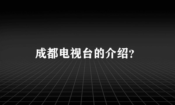 成都电视台的介绍？