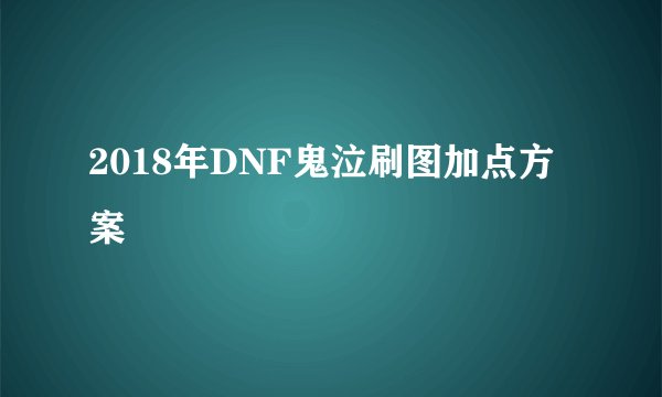 2018年DNF鬼泣刷图加点方案