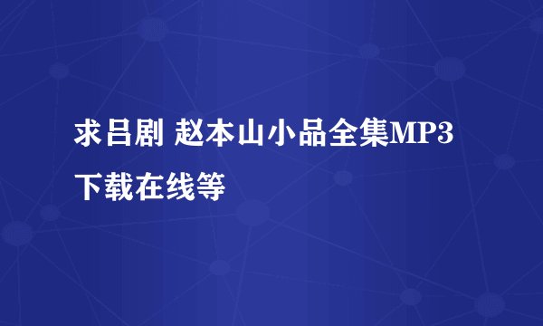 求吕剧 赵本山小品全集MP3下载在线等