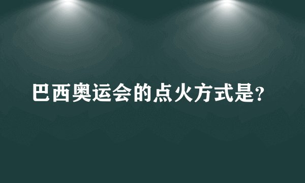 巴西奥运会的点火方式是？