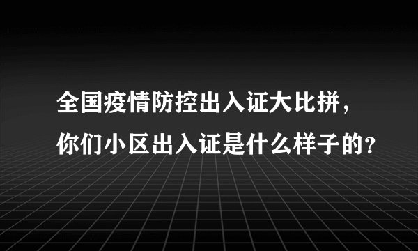 全国疫情防控出入证大比拼，你们小区出入证是什么样子的？